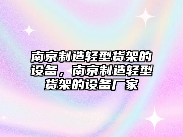 南京制造輕型貨架的設備，南京制造輕型貨架的設備廠(chǎng)家