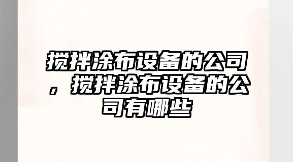 攪拌涂布設備的公司，攪拌涂布設備的公司有哪些
