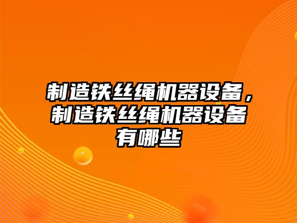 制造鐵絲繩機器設備，制造鐵絲繩機器設備有哪些