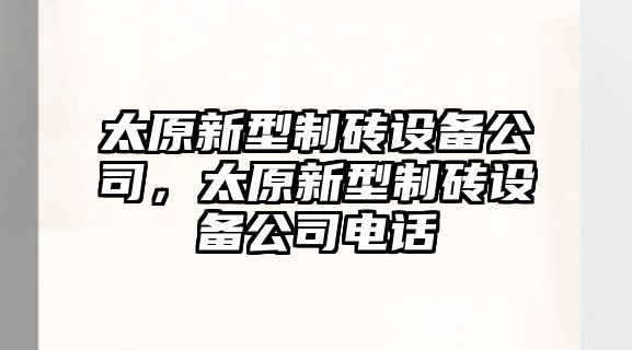 太原新型制磚設備公司，太原新型制磚設備公司電話(huà)
