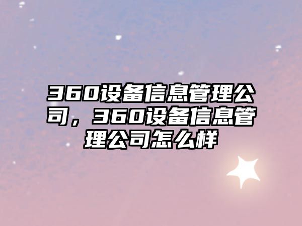 360設備信息管理公司，360設備信息管理公司怎么樣