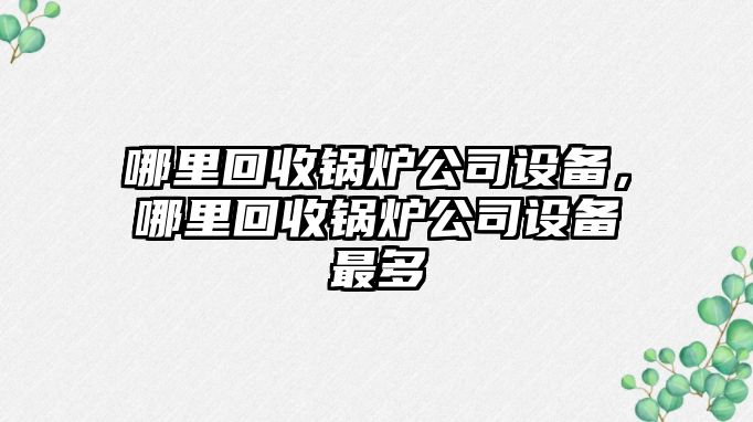 哪里回收鍋爐公司設備，哪里回收鍋爐公司設備最多