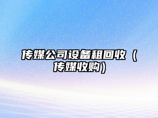傳媒公司設備租回收（傳媒收購）