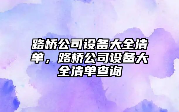 路橋公司設備大全清單，路橋公司設備大全清單查詢(xún)