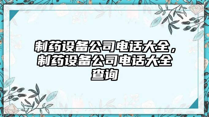 制藥設備公司電話(huà)大全，制藥設備公司電話(huà)大全查詢(xún)