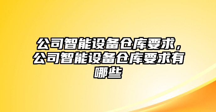 公司智能設備倉庫要求，公司智能設備倉庫要求有哪些