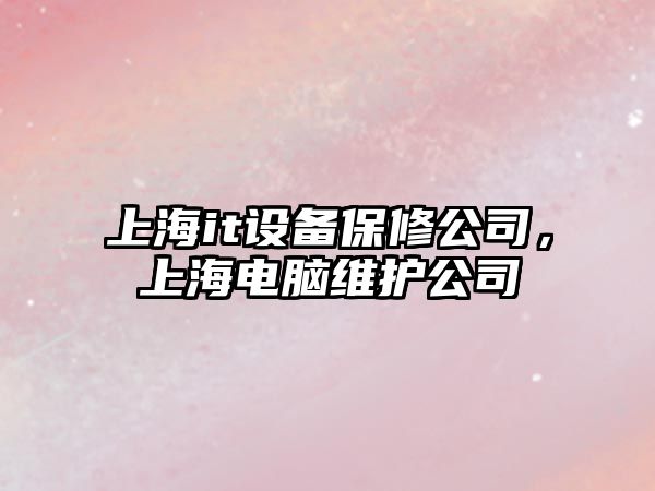 上海it設備保修公司，上海電腦維護公司