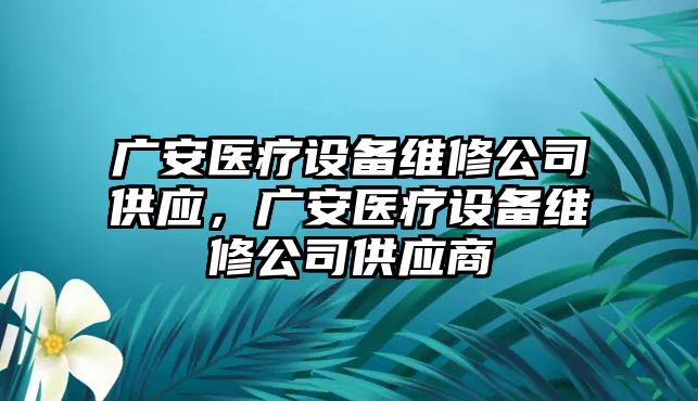 廣安醫療設備維修公司供應，廣安醫療設備維修公司供應商