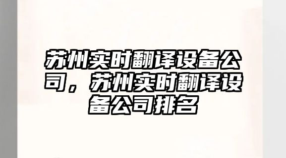 蘇州實(shí)時(shí)翻譯設備公司，蘇州實(shí)時(shí)翻譯設備公司排名