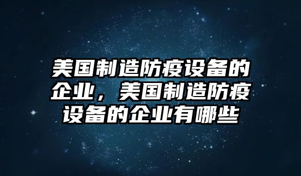 美國制造防疫設備的企業(yè)，美國制造防疫設備的企業(yè)有哪些
