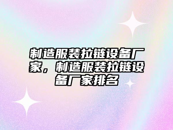 制造服裝拉鏈設備廠(chǎng)家，制造服裝拉鏈設備廠(chǎng)家排名