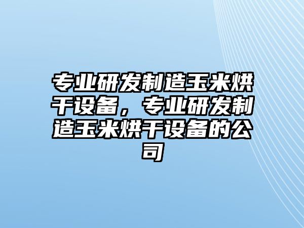 專(zhuān)業(yè)研發(fā)制造玉米烘干設備，專(zhuān)業(yè)研發(fā)制造玉米烘干設備的公司