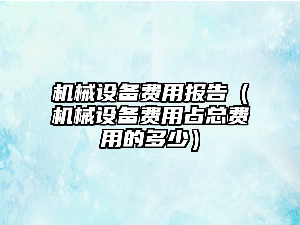 機械設備費用報告（機械設備費用占總費用的多少）