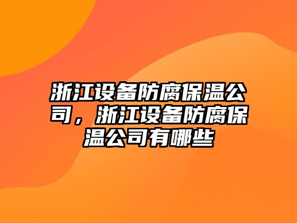 浙江設備防腐保溫公司，浙江設備防腐保溫公司有哪些
