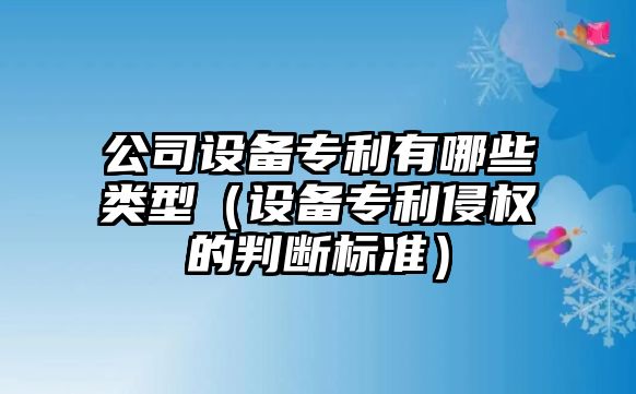 公司設備專(zhuān)利有哪些類(lèi)型（設備專(zhuān)利侵權的判斷標準）
