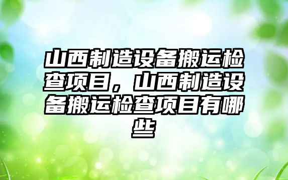 山西制造設備搬運檢查項目，山西制造設備搬運檢查項目有哪些
