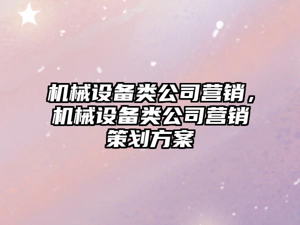 機械設備類(lèi)公司營(yíng)銷(xiāo)，機械設備類(lèi)公司營(yíng)銷(xiāo)策劃方案