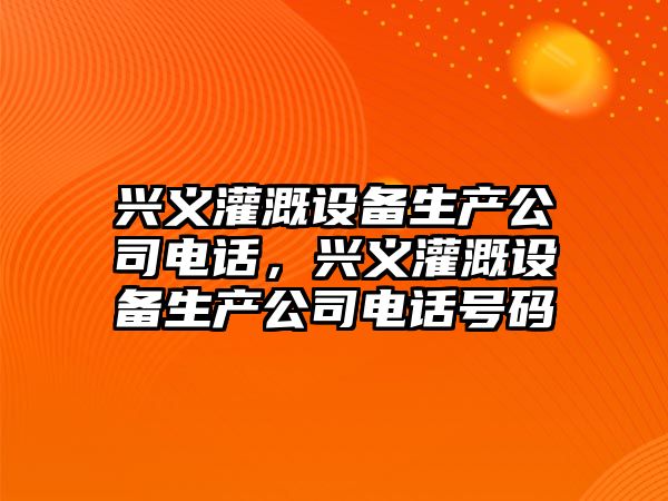 興義灌溉設備生產(chǎn)公司電話(huà)，興義灌溉設備生產(chǎn)公司電話(huà)號碼