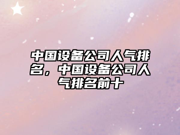 中國設備公司人氣排名，中國設備公司人氣排名前十