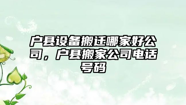 戶(hù)縣設備搬遷哪家好公司，戶(hù)縣搬家公司電話(huà)號碼