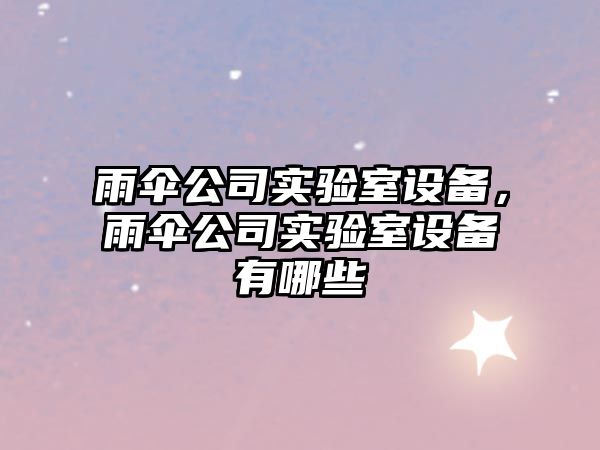雨傘公司實(shí)驗室設備，雨傘公司實(shí)驗室設備有哪些