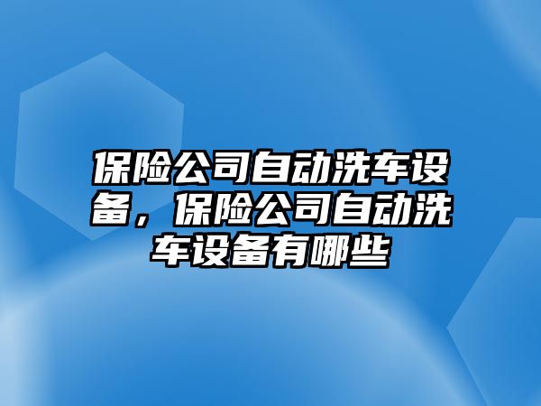 保險公司自動(dòng)洗車(chē)設備，保險公司自動(dòng)洗車(chē)設備有哪些