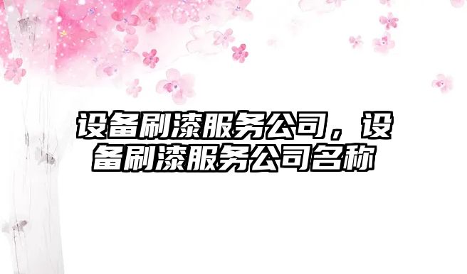 設備刷漆服務(wù)公司，設備刷漆服務(wù)公司名稱(chēng)