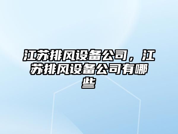 江蘇排風(fēng)設備公司，江蘇排風(fēng)設備公司有哪些