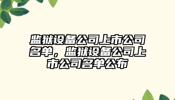 監獄設備公司上市公司名單，監獄設備公司上市公司名單公布