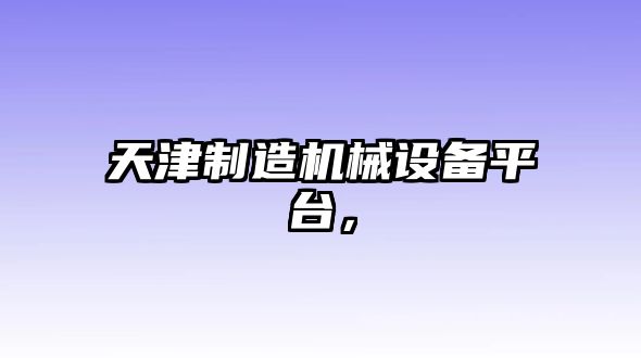 天津制造機械設備平臺，