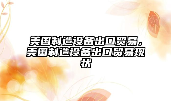 美國制造設備出口貿易，美國制造設備出口貿易現狀