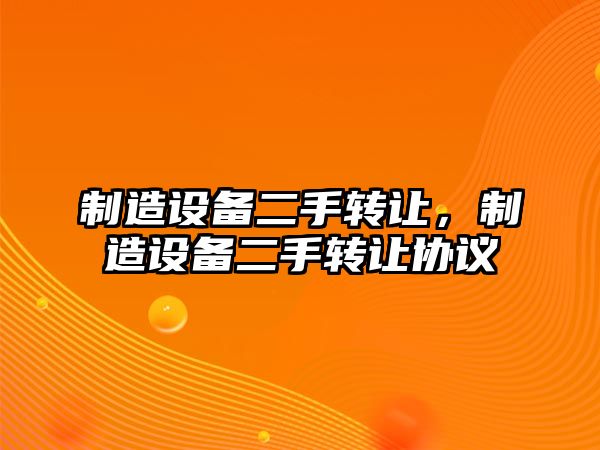 制造設備二手轉讓?zhuān)圃煸O備二手轉讓協(xié)議