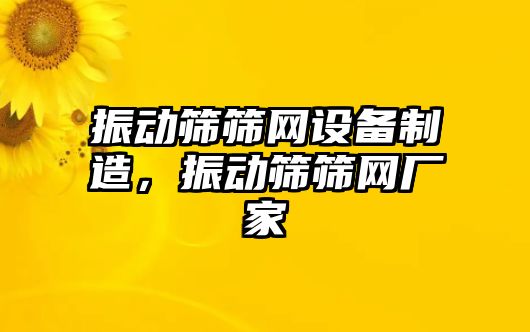 振動(dòng)篩篩網(wǎng)設備制造，振動(dòng)篩篩網(wǎng)廠(chǎng)家