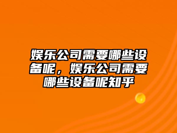 娛樂(lè )公司需要哪些設備呢，娛樂(lè )公司需要哪些設備呢知乎