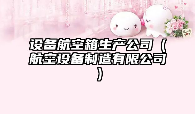 設備航空箱生產(chǎn)公司（航空設備制造有限公司）