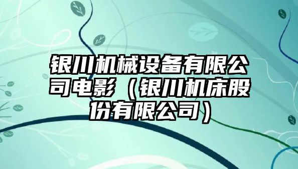 銀川機械設備有限公司電影（銀川機床股份有限公司）