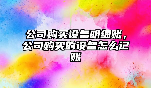 公司購買(mǎi)設備明細賬，公司購買(mǎi)的設備怎么記賬