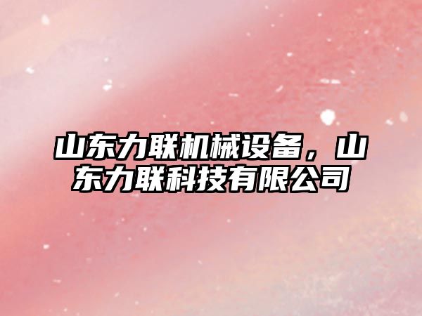 山東力聯(lián)機械設備，山東力聯(lián)科技有限公司