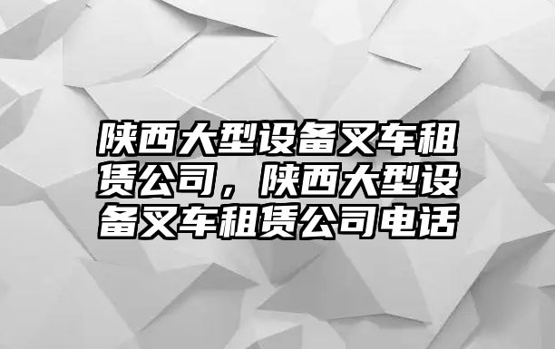 陜西大型設備叉車(chē)租賃公司，陜西大型設備叉車(chē)租賃公司電話(huà)
