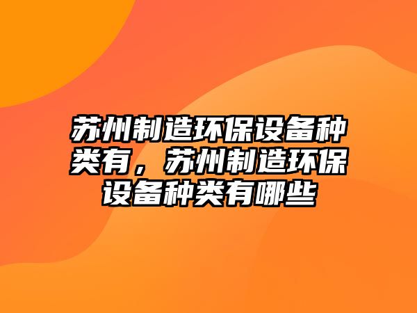 蘇州制造環(huán)保設備種類(lèi)有，蘇州制造環(huán)保設備種類(lèi)有哪些