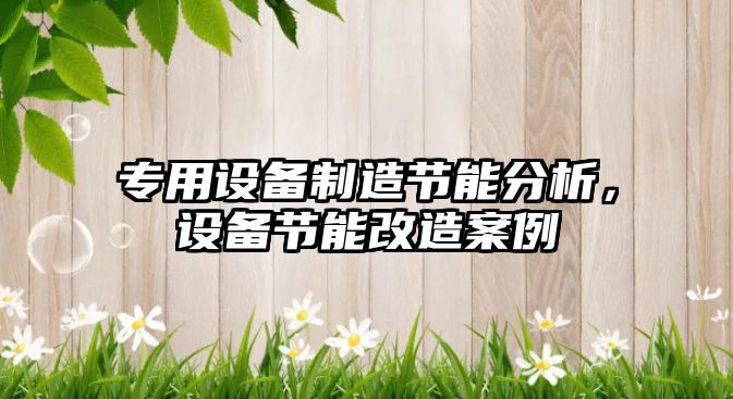 專(zhuān)用設備制造節能分析，設備節能改造案例