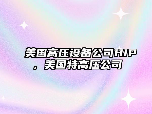 美國高壓設備公司HIP，美國特高壓公司