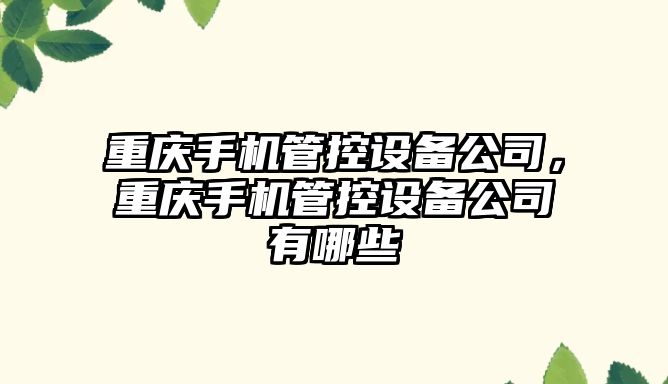 重慶手機管控設備公司，重慶手機管控設備公司有哪些