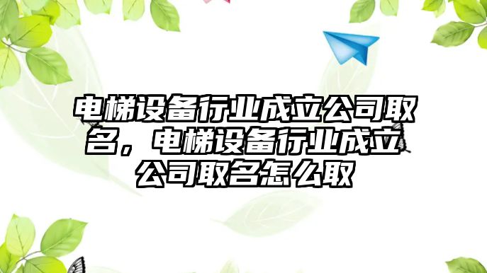 電梯設備行業(yè)成立公司取名，電梯設備行業(yè)成立公司取名怎么取