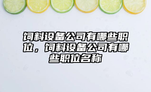 飼料設備公司有哪些職位，飼料設備公司有哪些職位名稱(chēng)