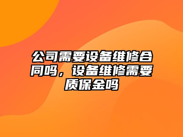 公司需要設備維修合同嗎，設備維修需要質(zhì)保金嗎
