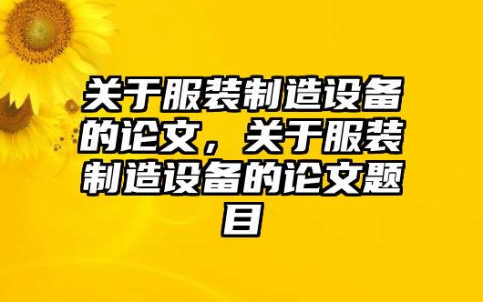 關(guān)于服裝制造設備的論文，關(guān)于服裝制造設備的論文題目
