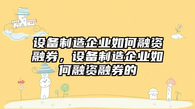 設備制造企業(yè)如何融資融券，設備制造企業(yè)如何融資融券的