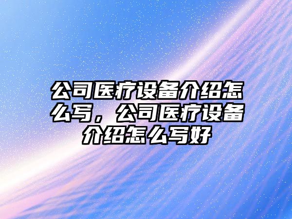 公司醫療設備介紹怎么寫(xiě)，公司醫療設備介紹怎么寫(xiě)好