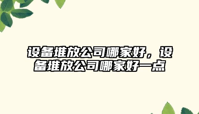 設備堆放公司哪家好，設備堆放公司哪家好一點(diǎn)